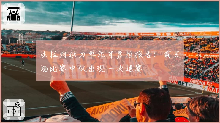 法拉利动力单元可靠性报告：前五场比赛中仅出现一次退赛