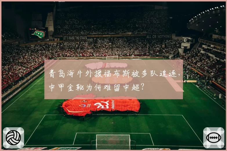青岛海牛外援福布斯被多队追逐，中甲金靴为何难留中超？