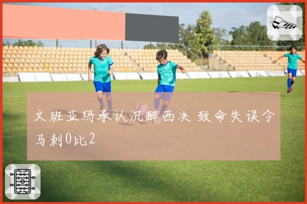 文班亚玛承认沉醉西决 致命失误令马刺0比2