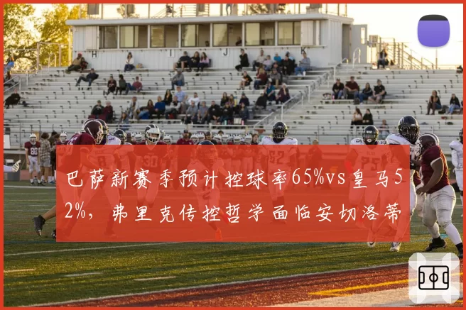 巴萨新赛季预计控球率65%vs皇马52%，弗里克传控哲学面临安切洛蒂反制