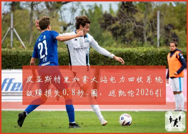 皮亚斯特里加拿大站电力回收系统故障损失0.8秒_圈，迈凯伦2026引擎可靠性埋雷？