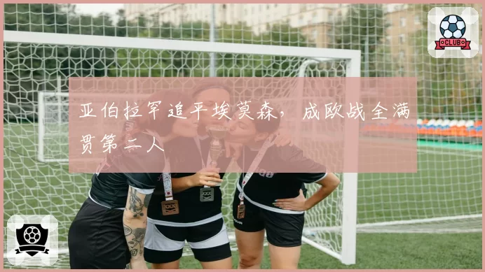 亚伯拉罕追平埃莫森,成欧战全满贯第二人
