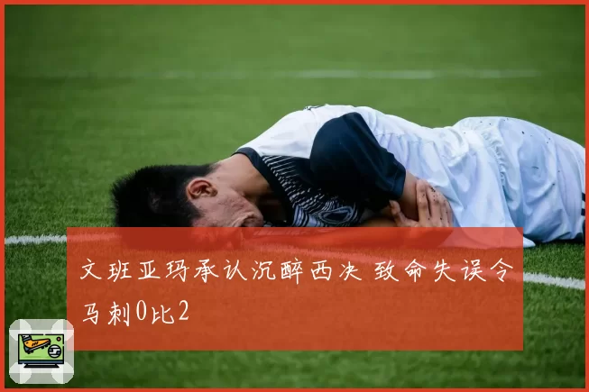 文班亚玛承认沉醉西决 致命失误令马刺0比2