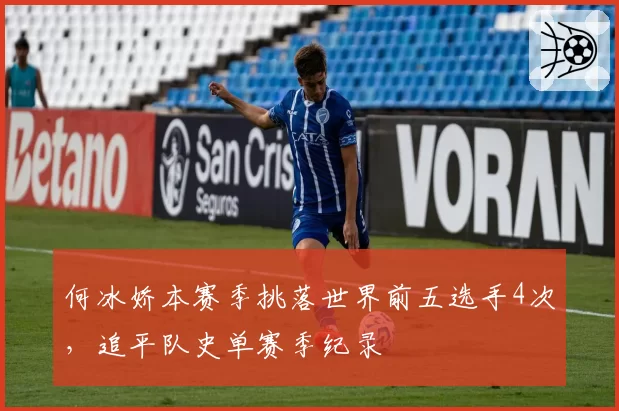 何冰娇本赛季挑落世界前五选手4次,追平队史单赛季纪录