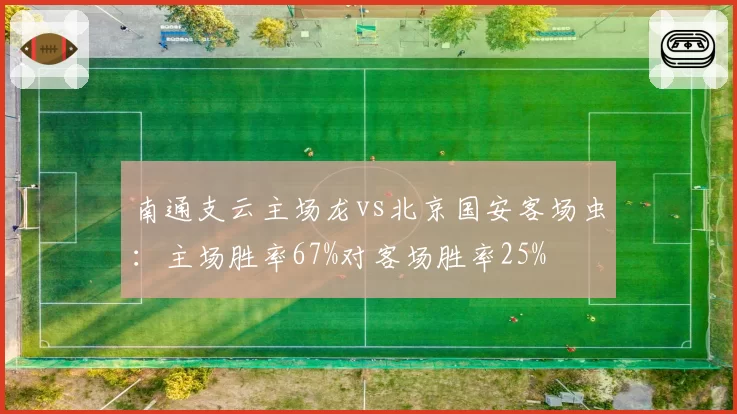 南通支云主场龙vs北京国安客场虫：主场胜率67%对客场胜率25%