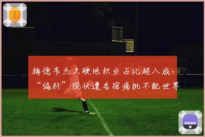 梅德韦杰夫硬地积分占比超八成，“偏科”现状遭名宿痛批不配世界前三