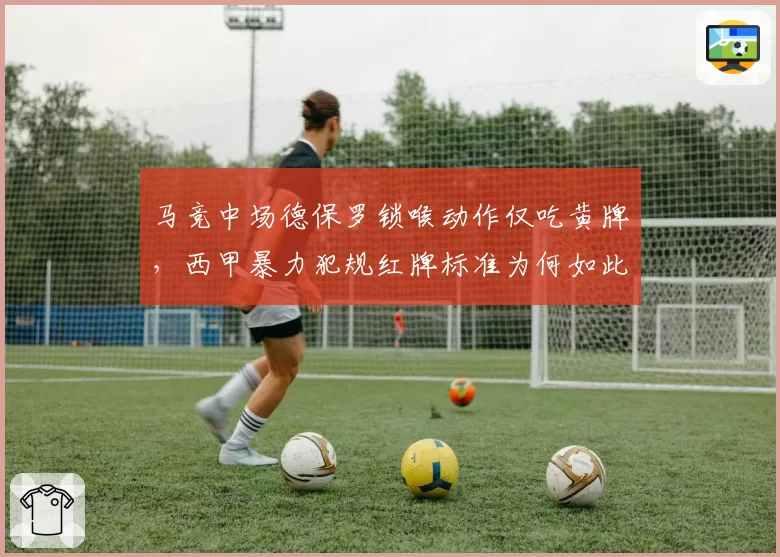 马竞中场德保罗锁喉动作仅吃黄牌,西甲暴力犯规红牌标准为何如此双标?