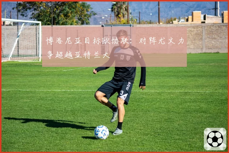 博洛尼亚目标欧协联：对阵尤文力争超越亚特兰大