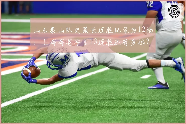 山东泰山队史最长连胜纪录为12场，上海海港冲击13连胜还有多远？