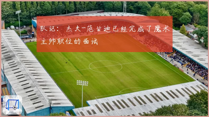 队记:杰夫-范甘迪已经完成了魔术主帅职位的面试