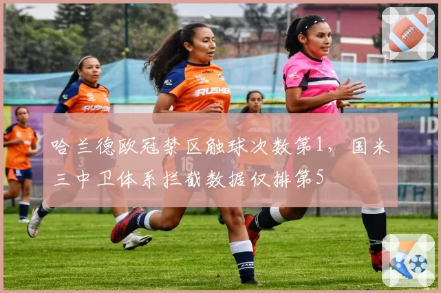 哈兰德欧冠禁区触球次数第1，国米三中卫体系拦截数据仅排第5