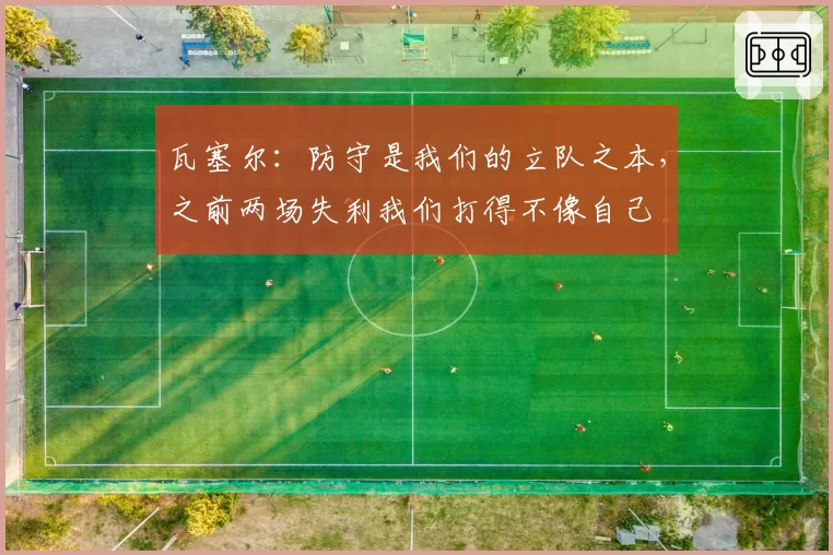瓦塞尔：防守是我们的立队之本，之前两场失利我们打得不像自己