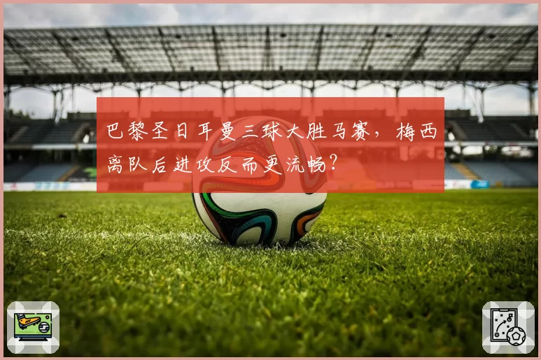巴黎圣日耳曼三球大胜马赛,梅西离队后进攻反而更流畅?