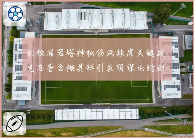 利物浦若塔神秘伤病缺席关键战,克洛普含糊其辞引发阴谋论猜测