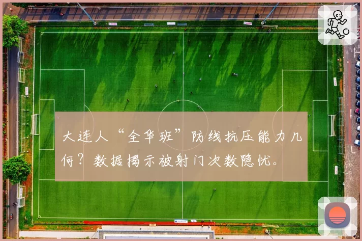 大连人“全华班”防线抗压能力几何?数据揭示被射门次数隐忧。