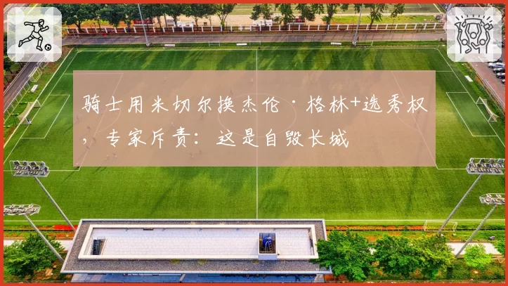 骑士用米切尔换杰伦·格林+选秀权,专家斥责:这是自毁长城